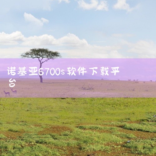 一、软件下载方法访问专业下载平台 推荐使用苏宁易购、天猫、应用商店等正规平台，或通过浏览器搜索“诺基亚6700s软件下载”获取资源。注意：优先选择官方认证或口碑良好的网站，避免使用来源不明的链接。筛选|