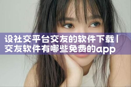 设社交平台交友的软件下载
