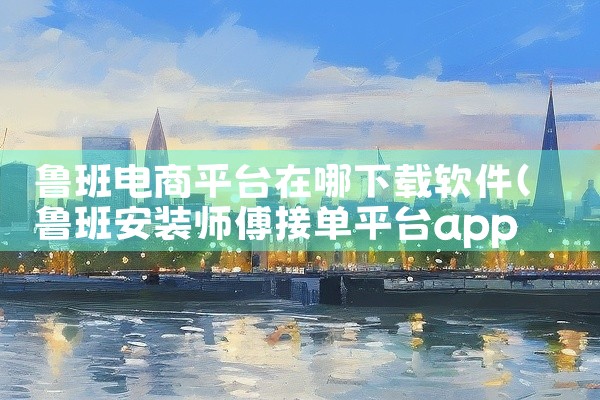鲁班电商平台在哪下载软件