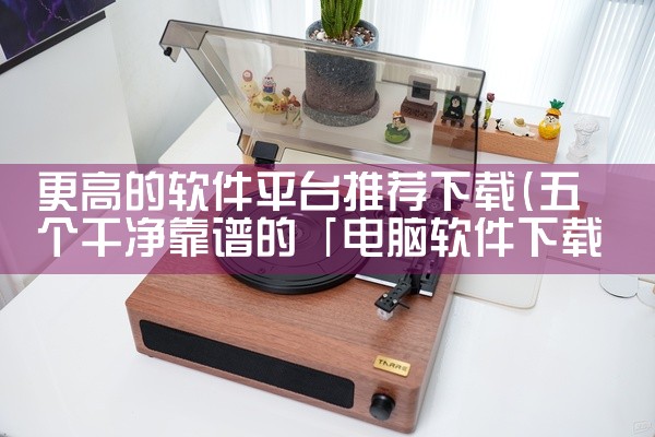 更高的软件平台推荐下载