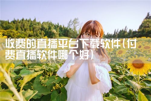 收费的直播平台下载软件