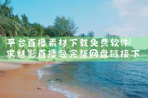 平台直播素材下载免费软件