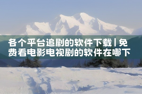 各个平台追剧的软件下载