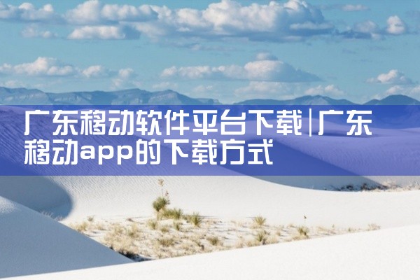 广东移动软件平台下载