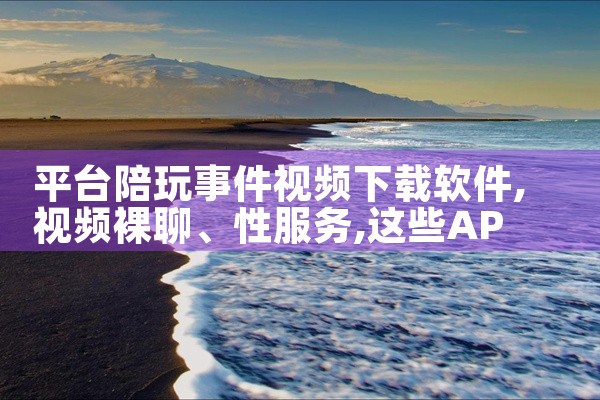 平台陪玩事件视频下载软件