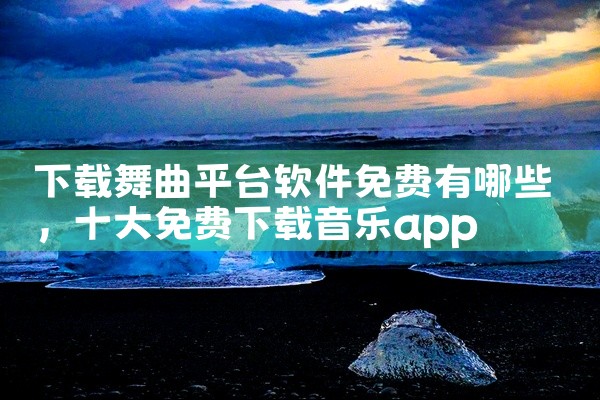 下载舞曲平台软件免费有哪些