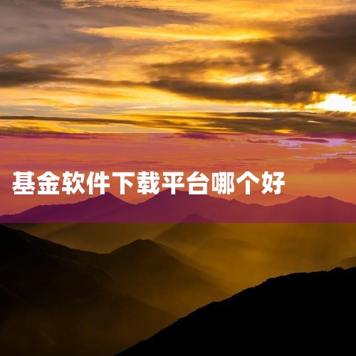 根据近期的数据监测和用户反馈，基金软件下载排名依次为：天天基金、好买基金、支付宝理财、蛋卷基金、且慢理财等。二、详细解释 1. 天天基金：作为国内领先的基金交易平台，天天基金以其全面的基金产品覆盖、便,